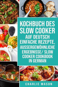Title: Kochbuch Des Slow Cooker Auf Deutsch Einfache Rezepte, Aussergewöhnliche Ergebnisse/ Slow Cooker Cookbook In German, Author: Charlie Mason