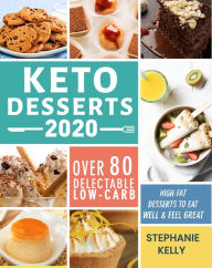 Title: Keto Desserts 2020:Over 80 Delectable Low-Carb, High-Fat Desserts to Eat Well & Feel Great, Author: Stephanie Kelly