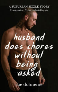 Title: Husband Does Chores Without Being Asked: a Suburban Sizzle Story (Suburban Sizzle Stories, #1), Author: Sue Dohneme