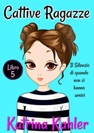 Title: Cattive Ragazze - Libro 5: Il silenzio di quando non si hanno amici, Author: Katrina Kahler