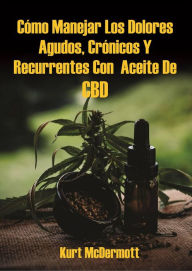 Title: Cómo Manejar Los Dolores Agudos, Crónicos Y Recurrentes Con Aceite De CBD, Author: Kurt McDermott