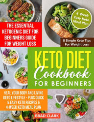 Title: Keto Diet Cookbook for Beginners: The Essential Ketogenic Diet for Beginners Guide for Weight Loss, Heal your Body and Living Keto Lifestyle - Plus Quick & Easy Keto Recipes & 4-Week Keto Meal Plan, Author: Brad Clark