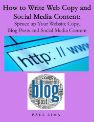 Title: How To Write Web Copy And Social Media Content: Spruce Up Your Website Copy, Blog Posts And Social Media Content, Author: Paul Lima