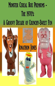 Title: Monster Cereal Box Premiums - The 1970's: A Groovy Decade of Crunchy-Sweet Fun, Author: Jonathon Jones