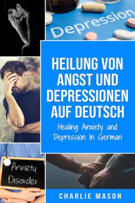 Title: Heilung von Angst und Depressionen Auf Deutsch/ Healing Anxiety and Depression In German, Author: Charlie Mason