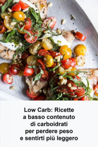 Title: Low Carb: Ricette a basso contenuto di carboidrati per perdere peso e sentirti più leggero, Author: Joseph Morton