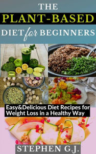 Title: The Plant-Based Diet for Beginners: Easy&Delicious Diet Recipes for Weight Loss in a Healthy Way, Author: Stephen G.J.