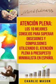 Title: Atención Plena: Los 10 Mejores Consejos Para Superar Obsesiones Y Compulsiones Utilizando El Atención Plena & Presupesto Minimalista En Español, Author: Charlie Mason