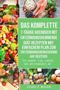 Title: Das komplette 7-tägige Kochbuch mit entzündungshemmende Diät Rezepten Mit einfachem Plan zur Entzündungsreduzierung Auf Deutsch/ The complete 7-day cookbook with anti-inflammatory diet, Author: Charlie Mason