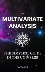 Title: Multivariate Analysis - The Simplest Guide in the Universe (Bite-Size Stats, #6), Author: Lee Baker