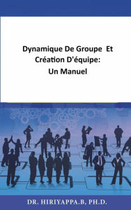 Title: Dynamique De Groupe Et Création D'équipe: Un Manuel, Author: Hiriyappa .B