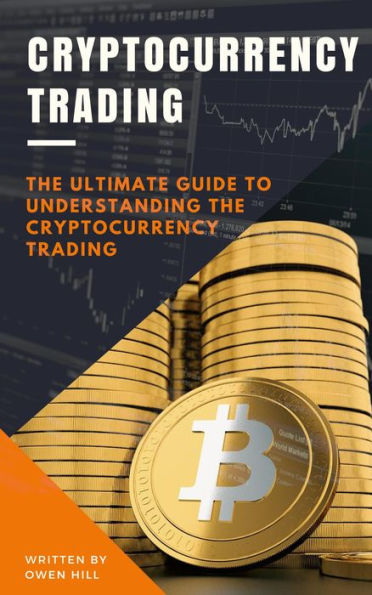 Cryptocurrency Trading: The Ultimate Guide to Understanding the Cryptocurrency Trading