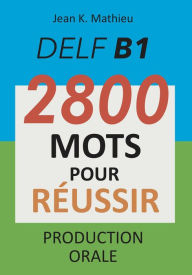 Title: DELF B1 - Production Orale - 2800 mots pour réussir, Author: Jean K. MATHIEU
