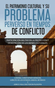 Title: El Patrimonio Cultural y su Problema Perverso en Tiempos de Conflicto, Author: Joris D Kila