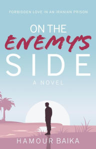Title: On the Enemy's Side: Forbidden Love in an Iranian Prison, Author: Hamour Baika