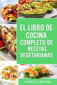 Title: EL LIBRO DE COCINA COMPLETO DE RECETAS VEGETARIANAS, Author: Charlie Mason
