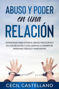 Title: Abuso y Poder en una Relación: Estrategias para Evitar el Abuso Psicológico en una Relación y no Caer en la Trampa de Personas Tóxicas y Narcisistas, Author: Cecil Castellano