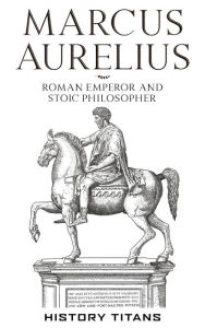Title: Marcus Aurelius :Roman Emperor and Stoic Philosopher, Author: History Titans