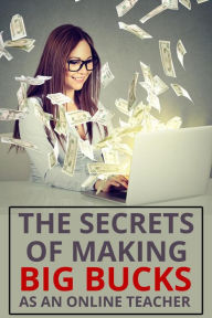 Title: The Secrets of Making Big Bucks As An Online Teacher, Author: Sarah R. Aguilar
