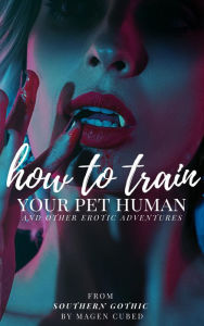 Title: How to Train Your Pet Human (And Other Erotic Adventures), Author: Magen Cubed