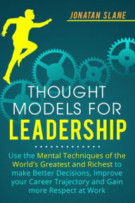 Title: Thought Models for Leadership: Use the Mental Techniques of the World´s Greatest and Richest to Make Better Decisions, Improve your Career Trajectory and Gain More Respect at Work, Author: Jonathan Slane