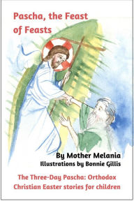 Title: Pascha, the Feast of Feasts (The Three-Day Pascha: Orthodox Christian Easter Stories for Children, #3), Author: Mother Melania