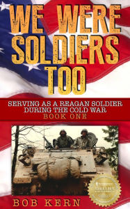 Title: Serving As A Reagan Soldier During The Cold War (We Were Soldiers Too, #1), Author: Bob Kern