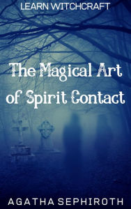 Title: The Magical Art of Spirit Contact (Learn Witchcraft, #4), Author: Agatha Sephiroth