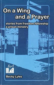 Title: On a Wing and a Prayer: Stories from Freedom Fellowship a Prison Ministry, Author: Becky Lyles