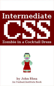 Title: Intermediate CSS: Zombie in a Cocktail Dress (Undead Institute), Author: John Rhea