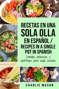 Title: Recetas en Una Sola Olla En Español/ Recipes In a Single Pot in Spanish: Comidas Deliciosas y Nutritivas Para Cada Ocasión, Author: Charlie Mason