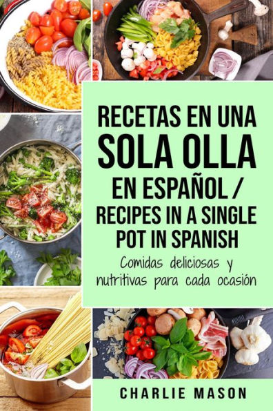 Recetas en Una Sola Olla En Español/ Recipes In a Single Pot in Spanish: Comidas Deliciosas y Nutritivas Para Cada Ocasión