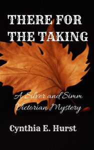 Title: There for the Taking (Silver and Simm Victorian Mysteries, #13), Author: Cynthia E. Hurst