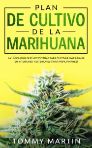 Title: Plan De Cultivo De La Marihuana: La única guía que necesitarás para cultivar marihuana en interiores y exteriores (para principiantes), Author: Tommy Martin