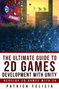 Title: The Ultimate Guide to 2D games with Unity (Ultimate Guides, #2), Author: Patrick Felicia
