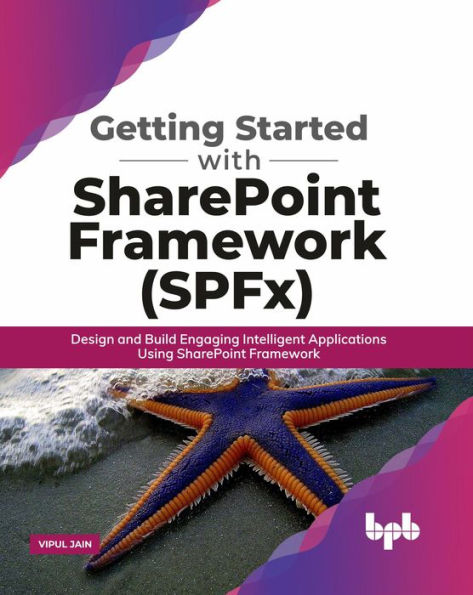 Getting Started with SharePoint Framework (SPFx): Design and Build Engaging Intelligent Applications Using SharePoint Framework