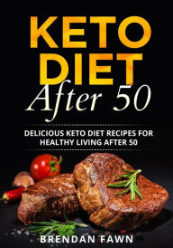 Title: Keto Diet After 50, Delicious Keto Diet Recipes for Healthy Living After 50 (Keto Cooking, #8), Author: Brendan Fawn