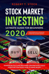 Title: Stock Market Investing Ultimate Guide For Beginners in 2020: Warren Buffett and Benjamin Graham Intelligent Investor Strategies How to Make Money, Author: Robert T. Stock