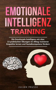 Title: Emotionale Intelligenz Training: Die Emotionale Intelligenz mit über 13 praktischen Übungen im Alltag trainieren - Empathie lernen und Sozialkompetenz fördern, Author: Julian Prusse