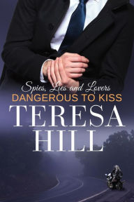 Title: Dangerous to Kiss (Spies, Lies & Lovers, #3), Author: Teresa Hill