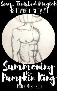 Title: #2 Summoning the Pumpkin King (Sexy, Twisted, Magick Halloween Party, #2), Author: Petra Mikalson