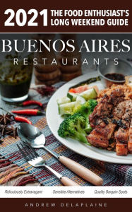 Title: 2021 Buenos Aires Restaurants - The Food Enthusiast's Long Weekend Guide, Author: Andrew Delaplaine