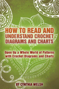 Title: How to Read and Understand Crochet Diagrams and Charts, Author: Cynthia Welsh