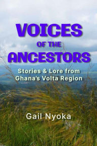 Title: Voices of the Ancestors: Stories & Lore From Ghana's Volta Region, Author: Gail Nyoka