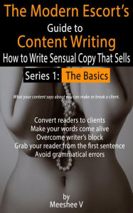 Title: The Modern Escort's Guide to Content Writing - How to Write Sensual Copy That Sells (Series 1: The Basics), Author: Meeshee V
