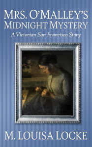 Title: Mrs. O'Malley's Midnight Mystery (Victorian San Francisco Mystery), Author: M. Louisa Locke