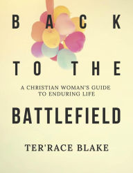 Title: Back to the Battlefield: A Christian Woman's Guide to Enduring Life, Author: Terrace Blake