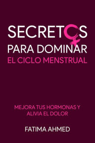 Title: Secretos para Dominar el Ciclo Menstrual: Mejora tus Hormonas y Alivia el Dolor, Author: Fatima Ahmed