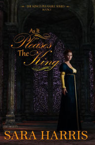 Title: As it Pleases the King (The King's Pleasure, #1), Author: Sara Harris