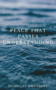 Title: Peace That Passes Understanding, Author: Douglas Amenigye